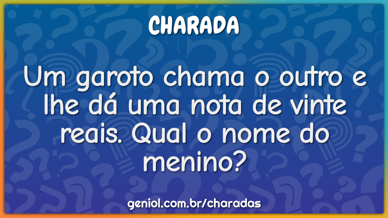 Um garoto chama o outro e lhe dá uma nota de vinte reais. Qual o nome...