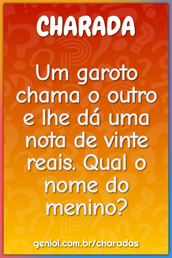 Um garoto chama o outro e lhe dá uma nota de vinte reais. Qual o nome...