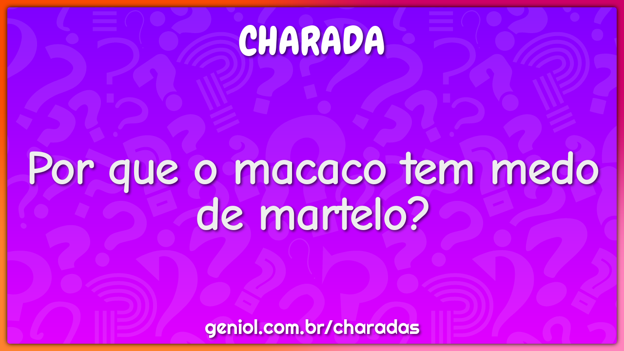 Por que o macaco tem medo de martelo?