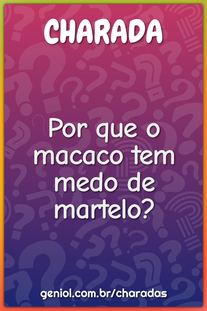 Por que o macaco tem medo de martelo?