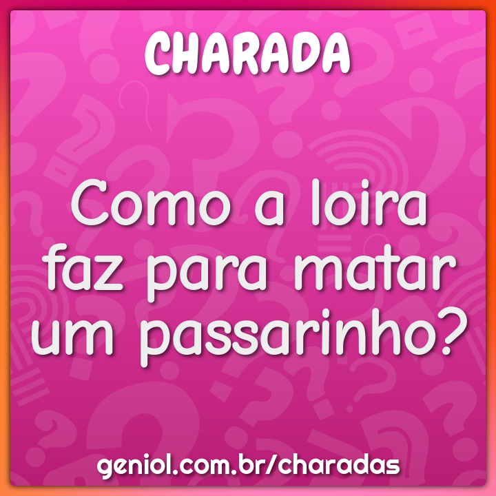 Como a loira faz para matar um passarinho?