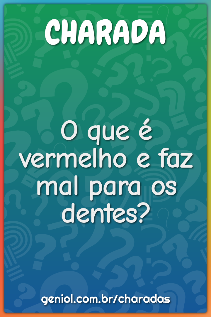 O que é vermelho e faz mal para os dentes?