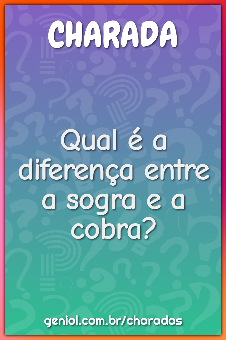 Qual é a diferença entre a sogra e a cobra?