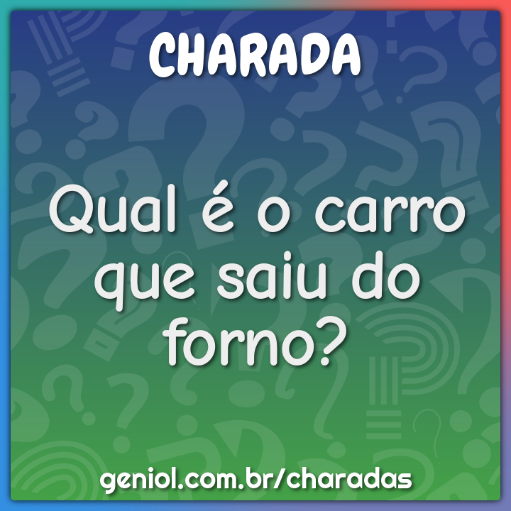 Qual é o carro que saiu do forno? - Charada e Resposta - Geniol