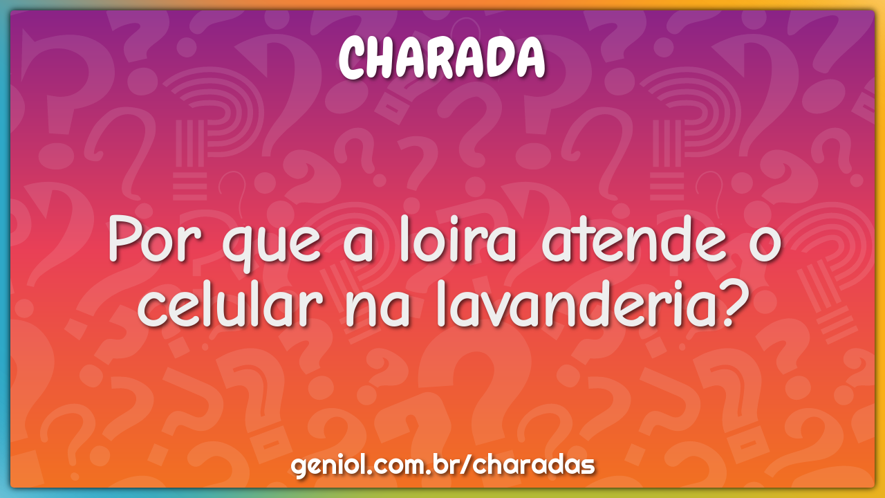 Por que a loira atende o celular na lavanderia?