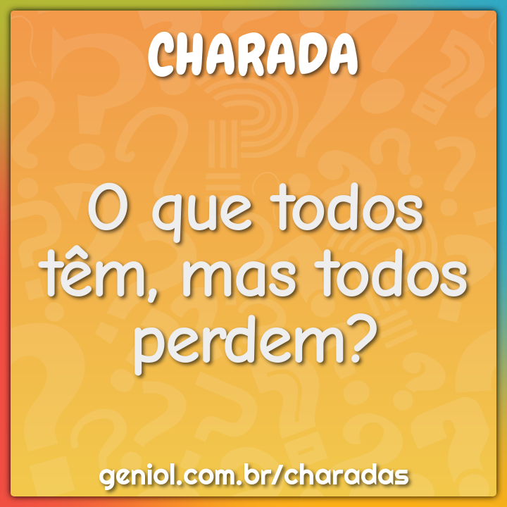 O que todos têm, mas todos perdem? - Charada e Resposta - Geniol