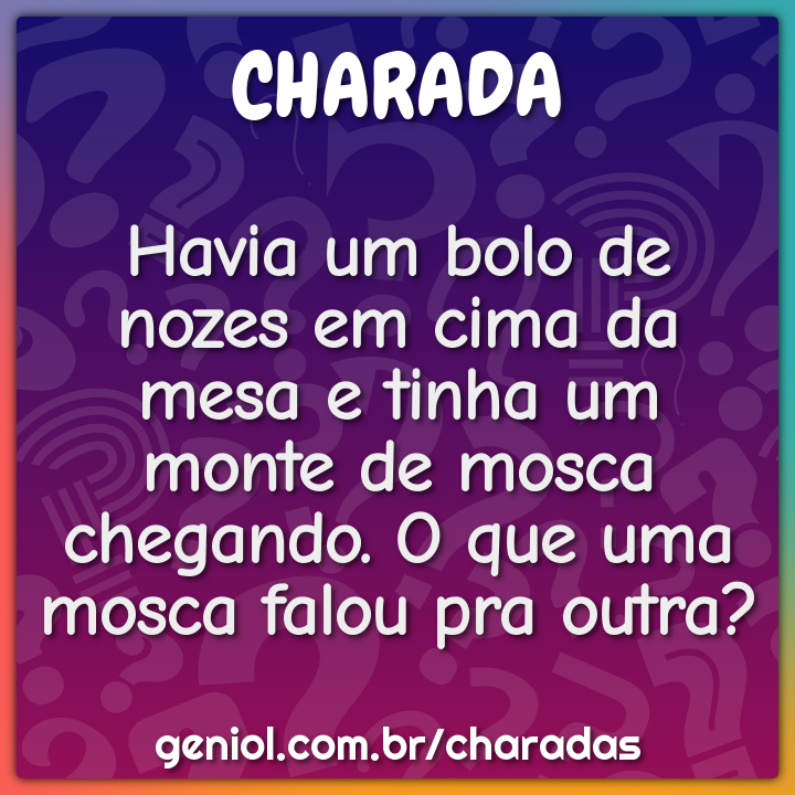 Havia um bolo de nozes em cima da mesa e tinha um monte de mosca...