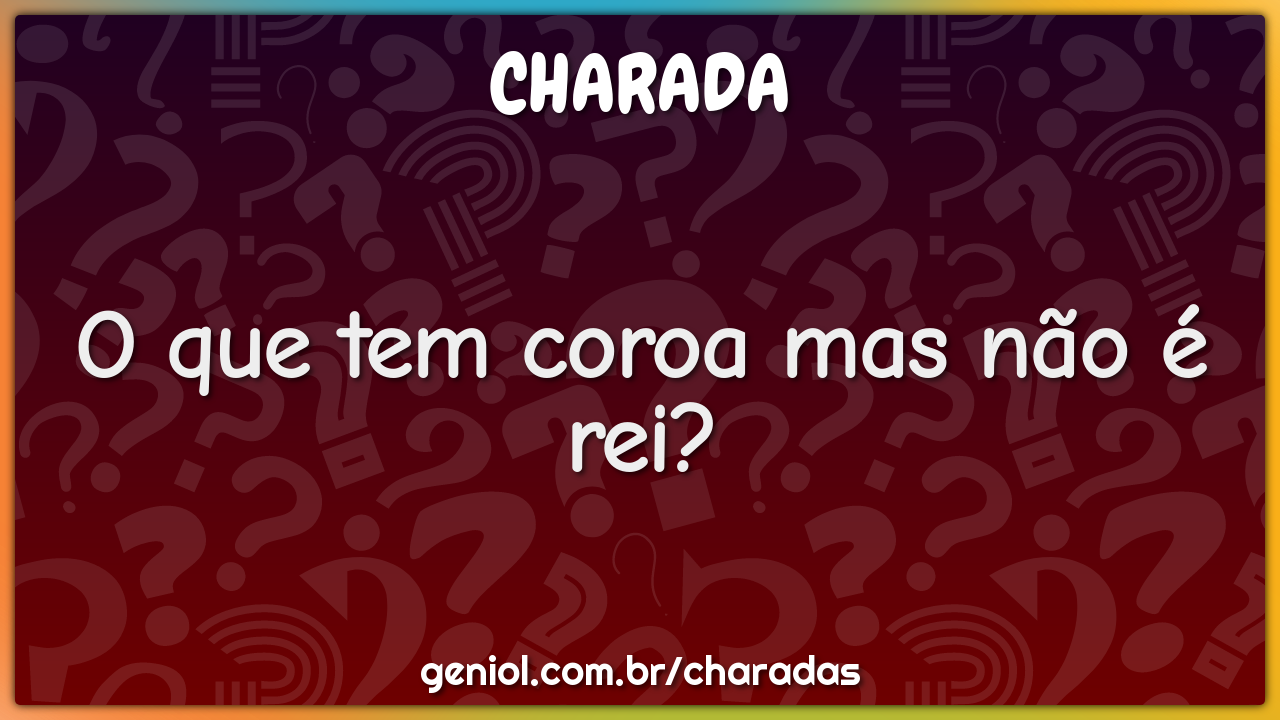 O que tem coroa mas não é rei?