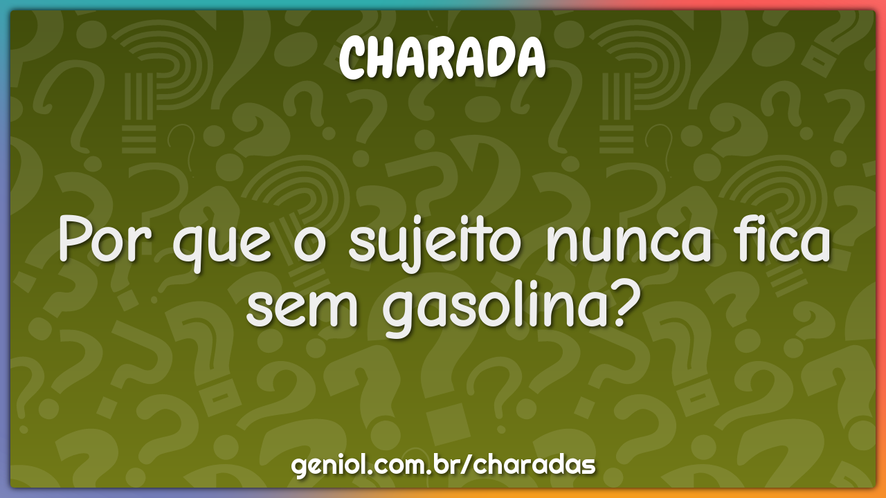 Por que o sujeito nunca fica sem gasolina?