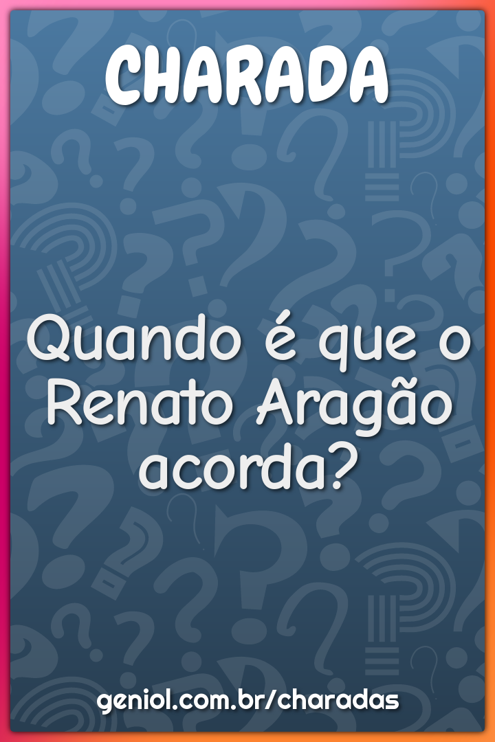 Quando é que o Renato Aragão acorda?
