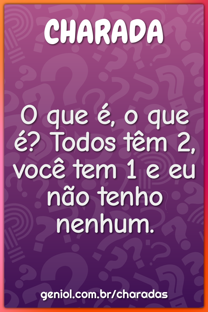 O que é, o que é? Todos têm 2, você tem 1 e eu não tenho nenhum.