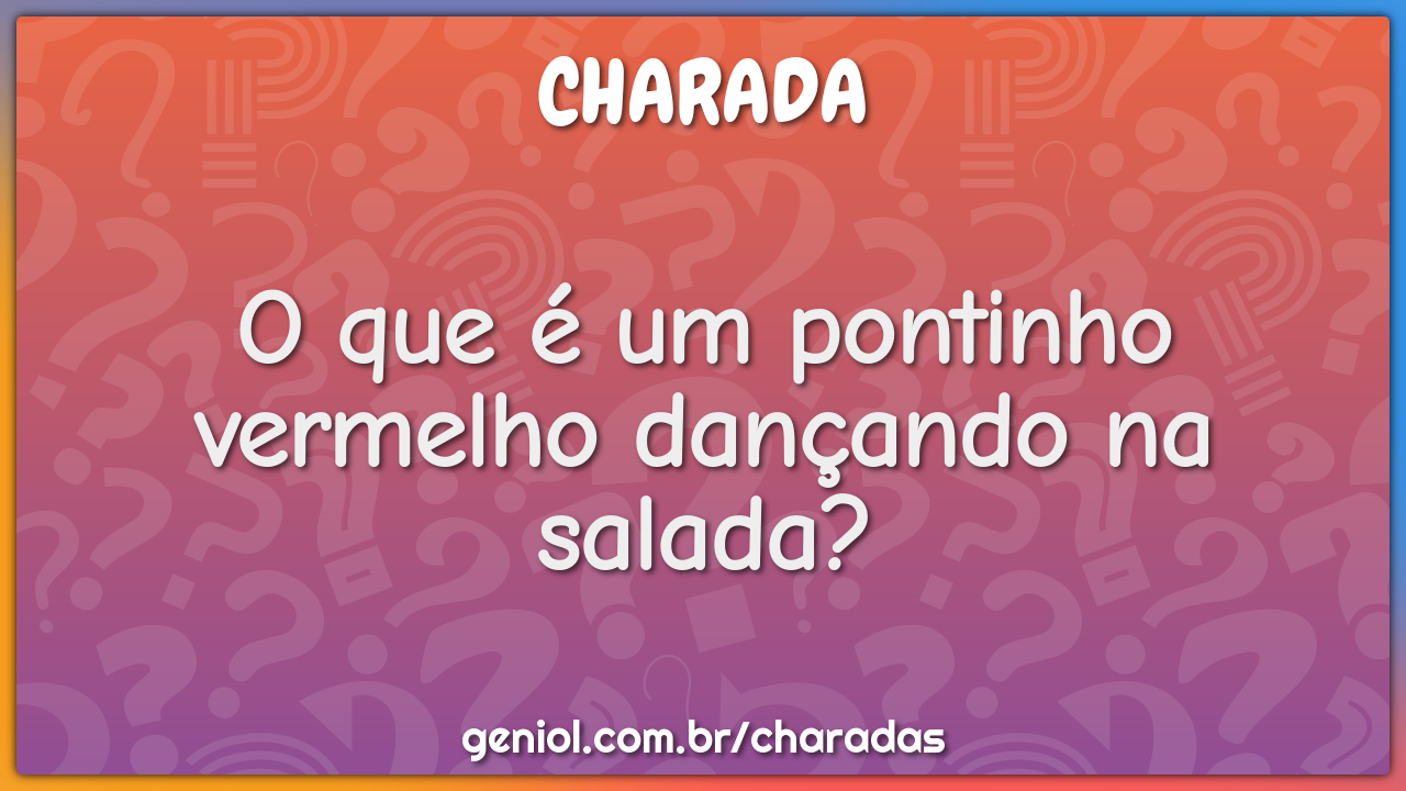 O que é um pontinho vermelho dançando na salada?