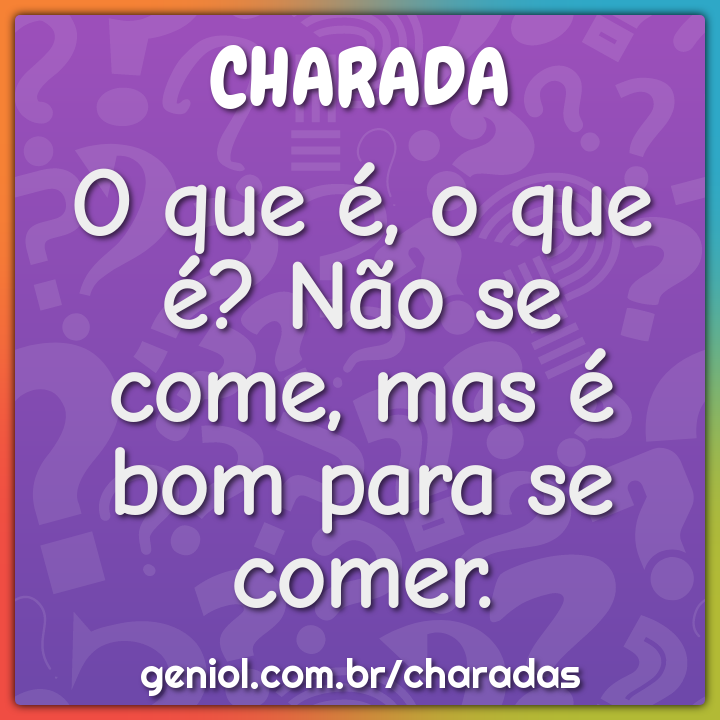 O que é bom para se comer, mas não se pode comer? - Charada e Resposta -  Racha Cuca