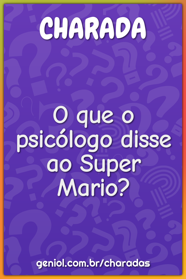 O que o psicólogo disse ao Super Mario?