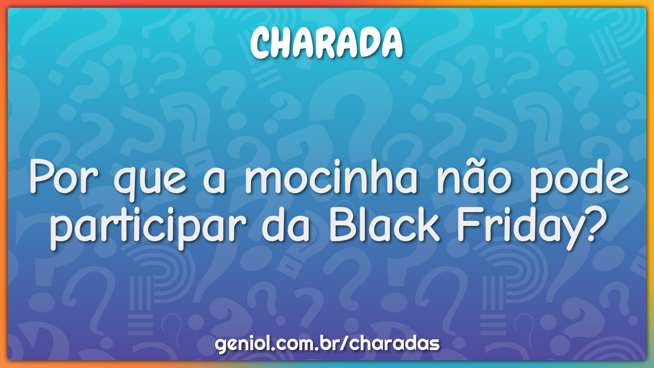 Por que a mocinha não pode participar da Black Friday?