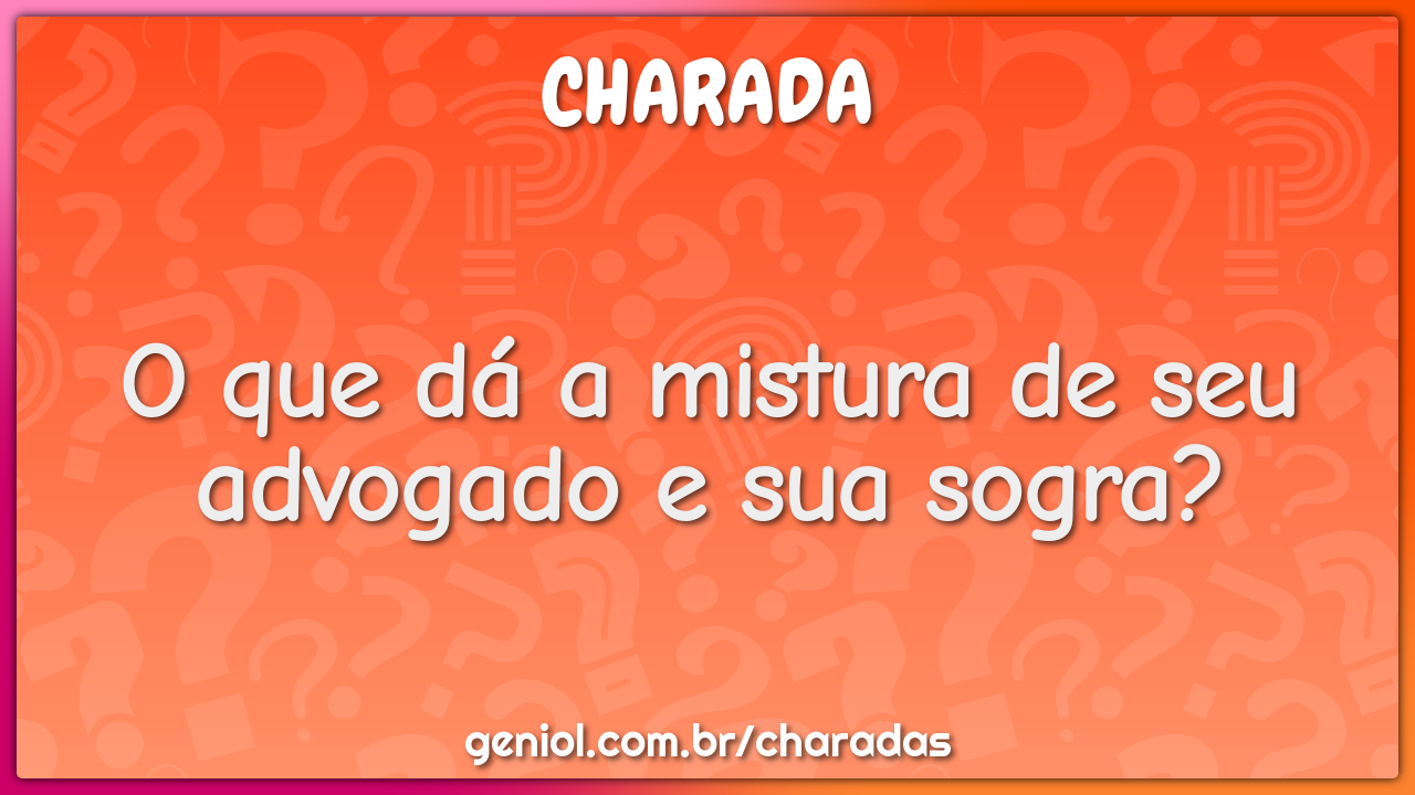 O que dá a mistura de seu advogado e sua sogra?