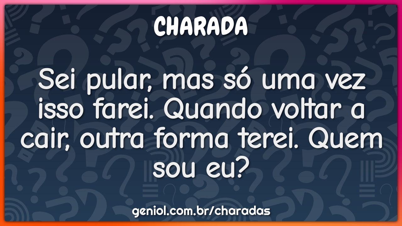 Sei pular, mas só uma vez isso farei. Quando voltar a cair, outra...