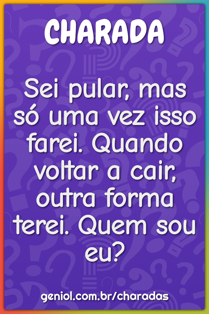 Sei pular, mas só uma vez isso farei. Quando voltar a cair, outra...