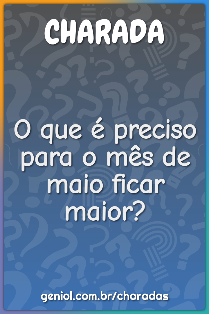 O que é preciso para o mês de maio ficar maior?