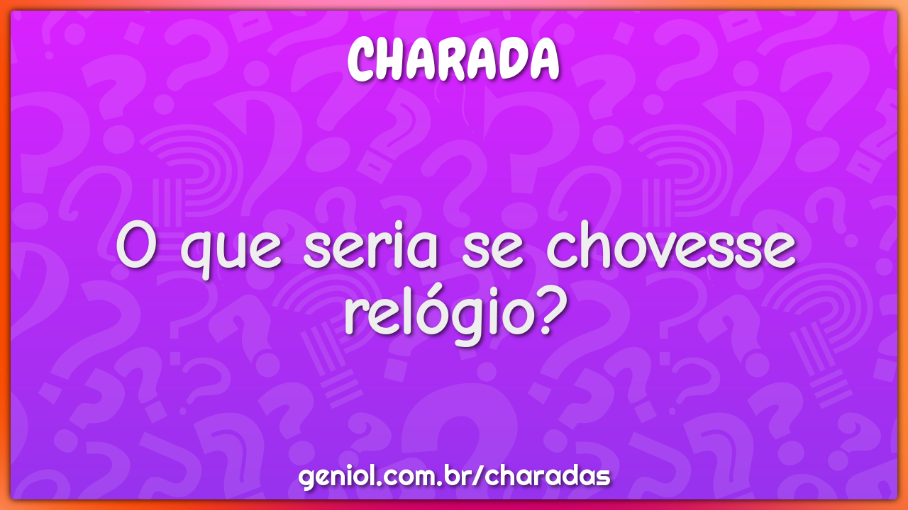 O que seria se chovesse relógio?