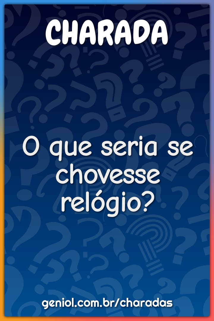 O que seria se chovesse relógio?