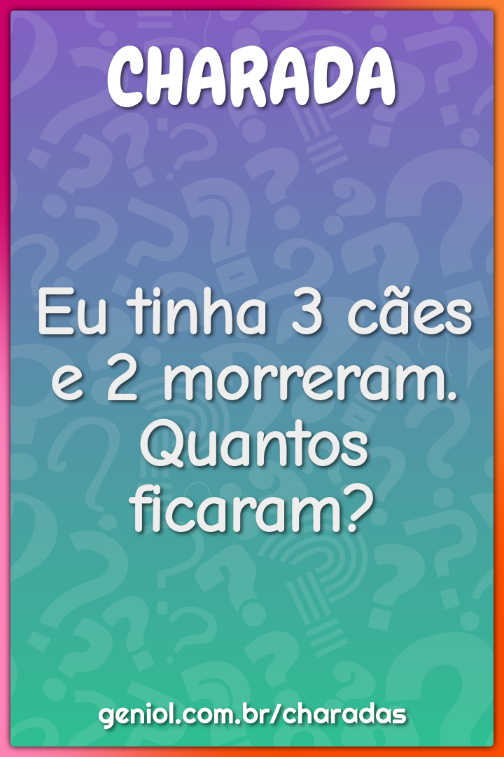 Eu tinha 3 cães e 2 morreram. Quantos ficaram?