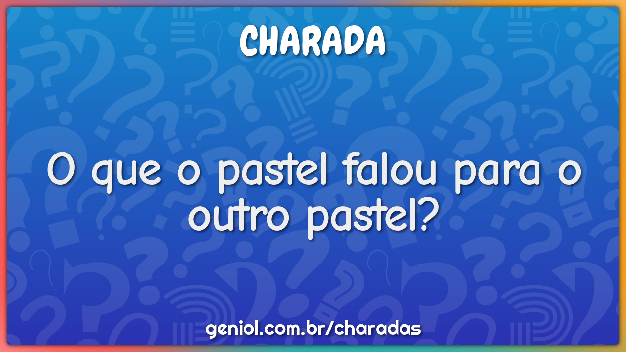 O que o pastel falou para o outro pastel?