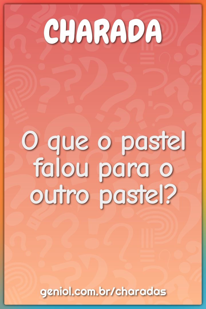 O que o pastel falou para o outro pastel?