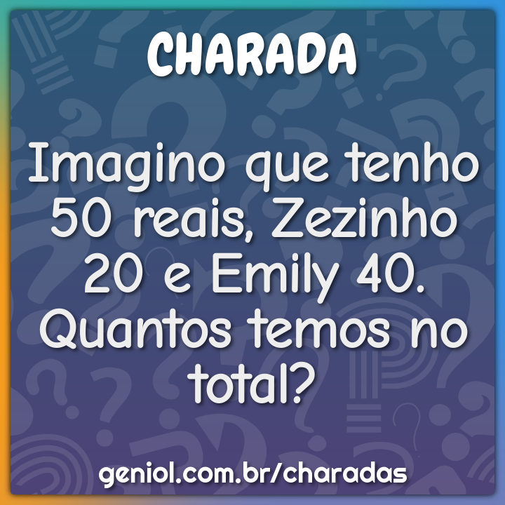 Imagino que tenho 50 reais, Zezinho tem 20 e Júlia vai ter 40, quantos  temos no total? em 2023