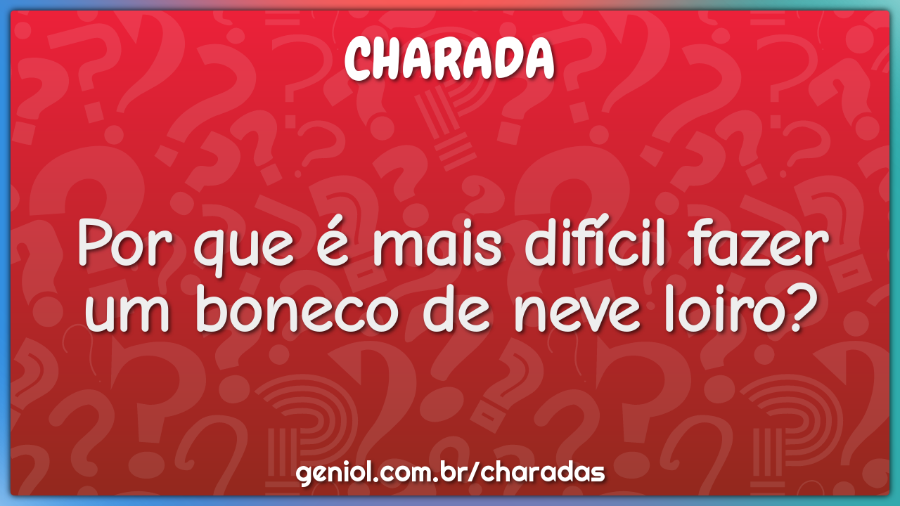 Por que é mais difícil fazer um boneco de neve loiro? - Charada e