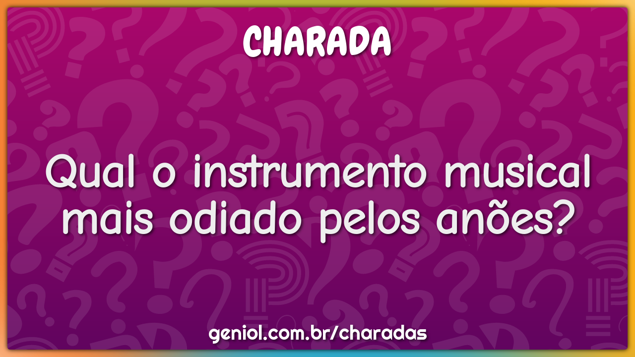 Qual o instrumento musical mais odiado pelos anões?