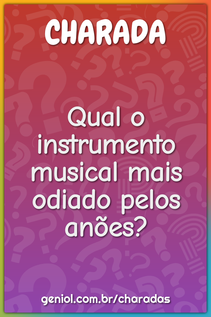 Qual o instrumento musical mais odiado pelos anões?