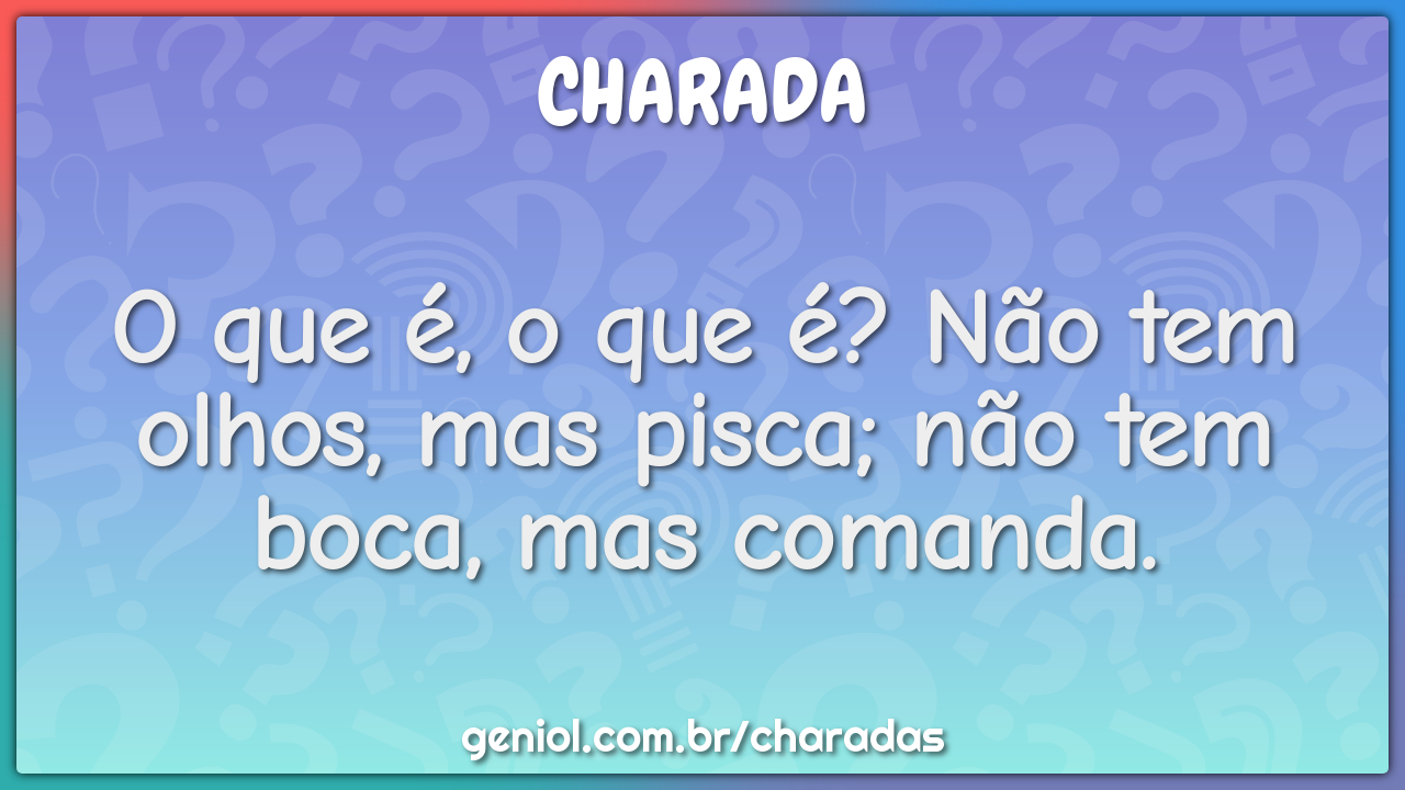 O que é, o que é? Não tem olhos, mas pisca; não tem boca, mas comanda.