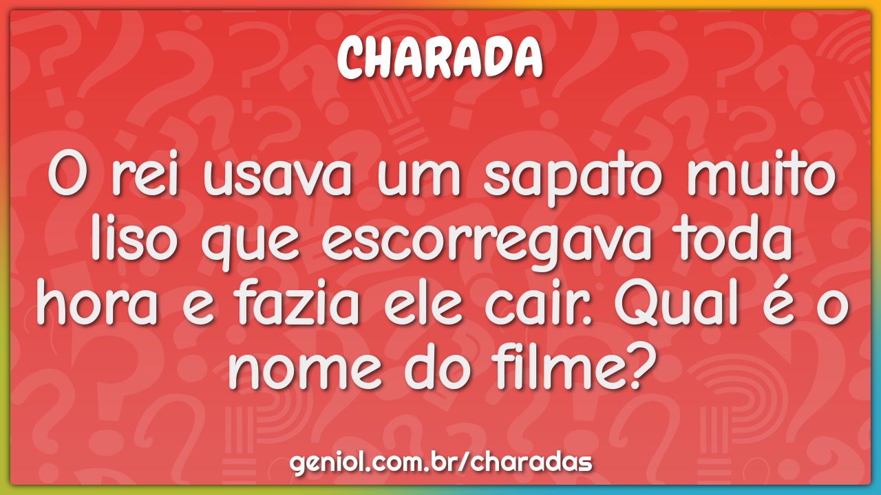 O rei usava um sapato muito liso que escorregava toda hora e fazia ele...