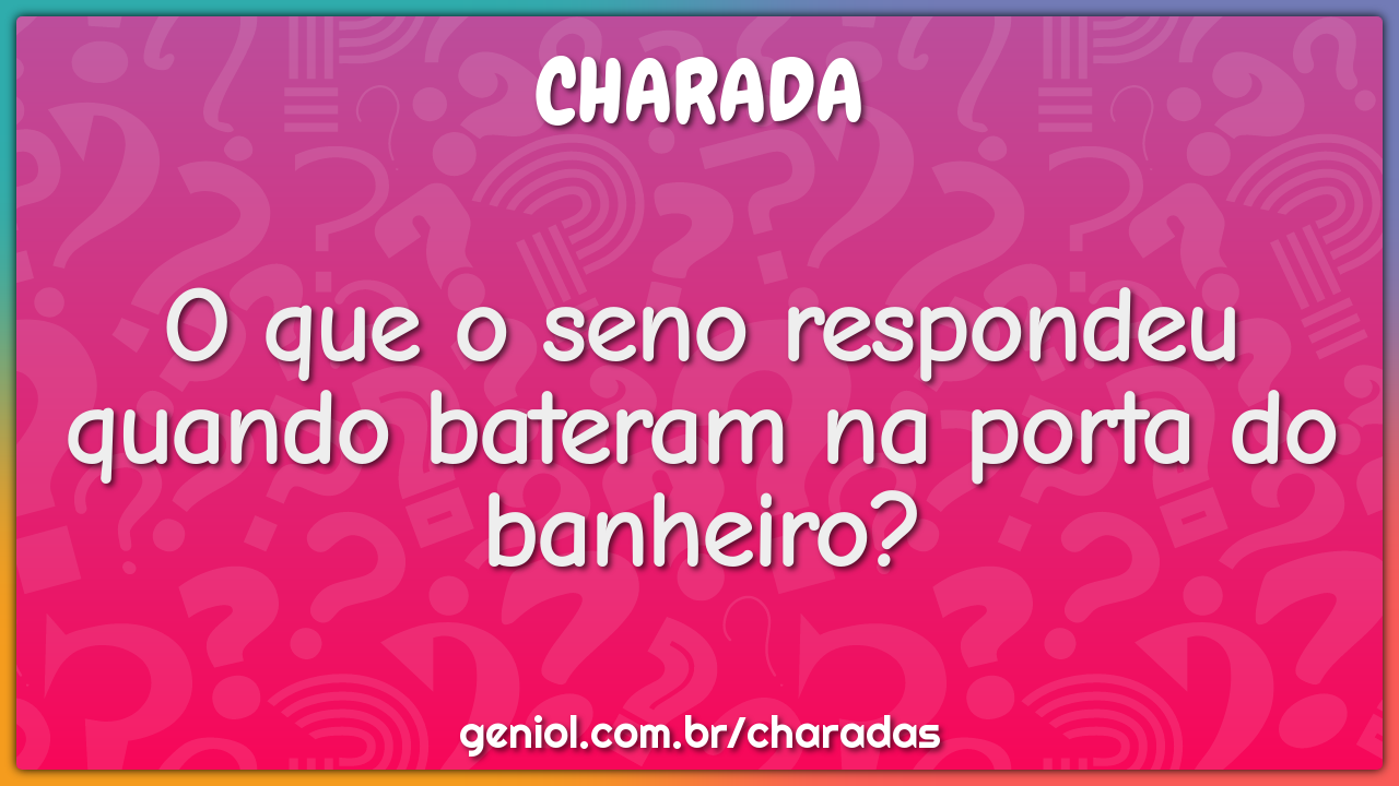 O que o seno respondeu quando bateram na porta do banheiro?