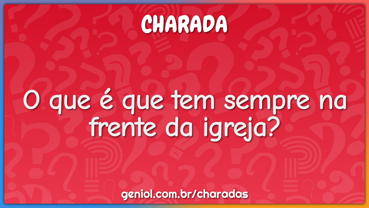 O que é que tem sempre na frente da igreja?