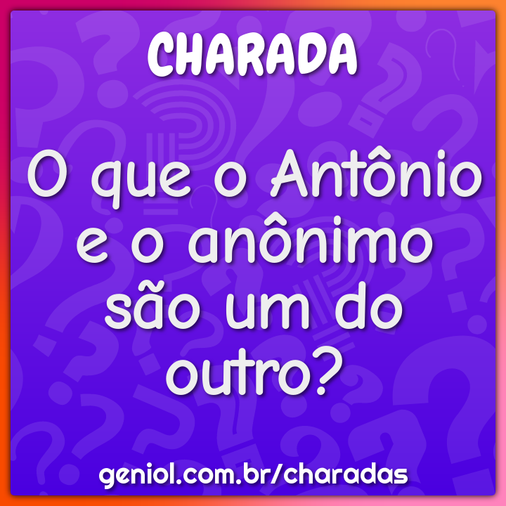 O que o Antônio e o anônimo são um do outro? - Charada e Resposta - Geniol