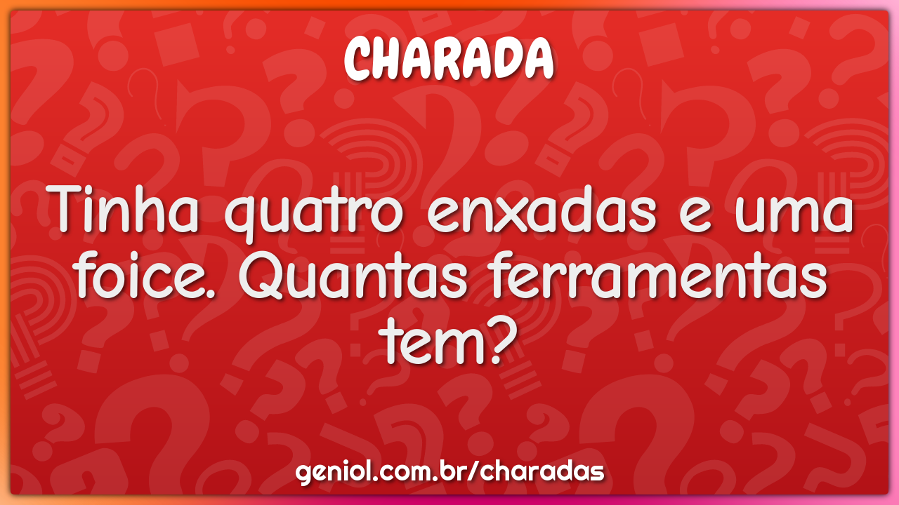 Tinha quatro enxadas e uma foice. Quantas ferramentas tem?