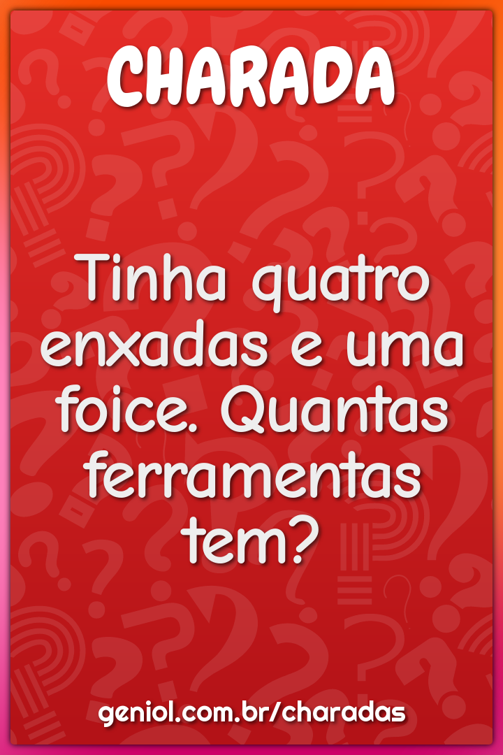 Tinha quatro enxadas e uma foice. Quantas ferramentas tem?