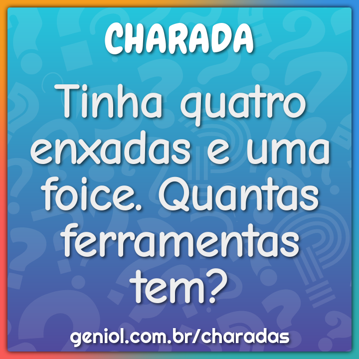 Tinha quatro enxadas e uma foice. Quantas ferramentas tem?