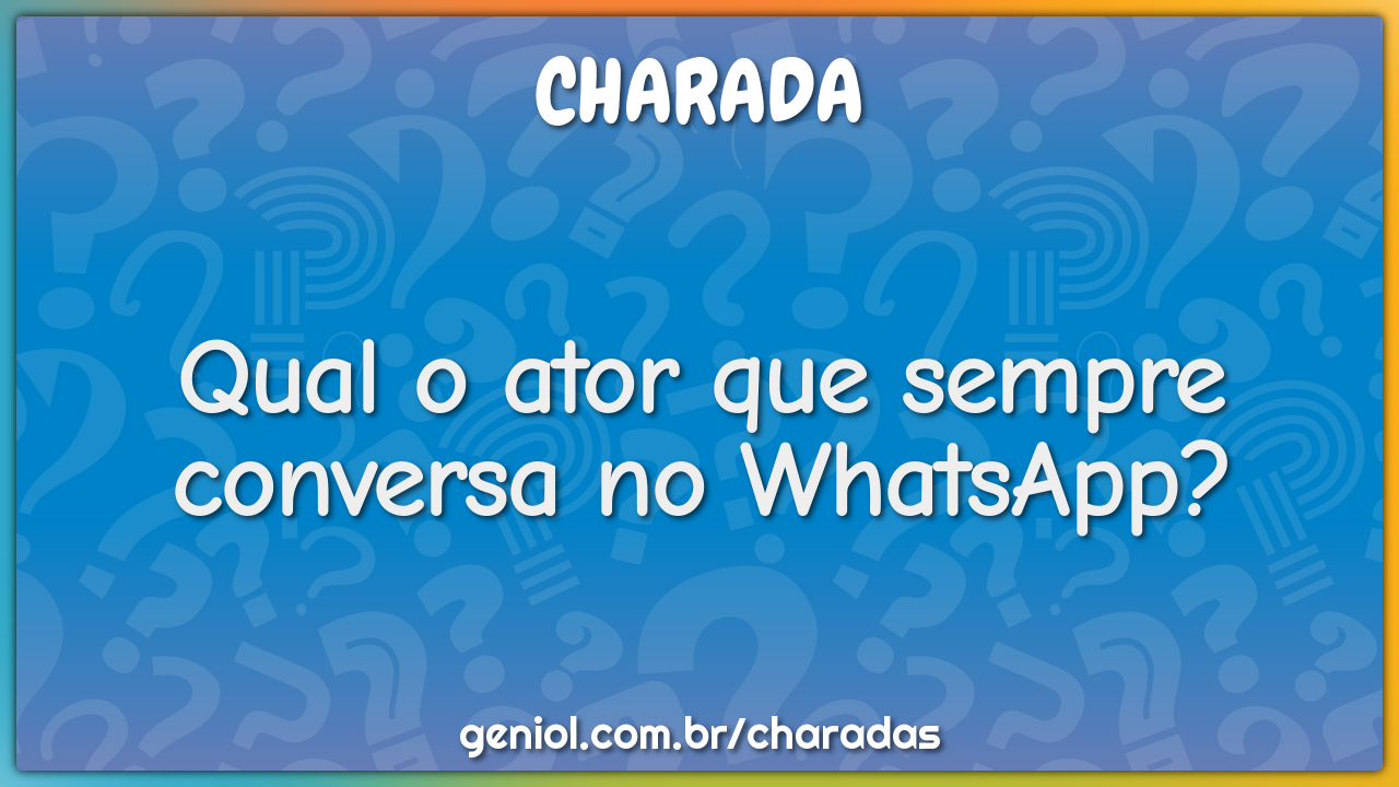 Qual o ator que sempre conversa no WhatsApp?