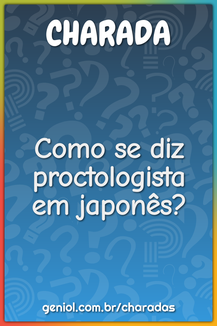 Como se diz proctologista em japonês? - Charada e Resposta - Racha Cuca