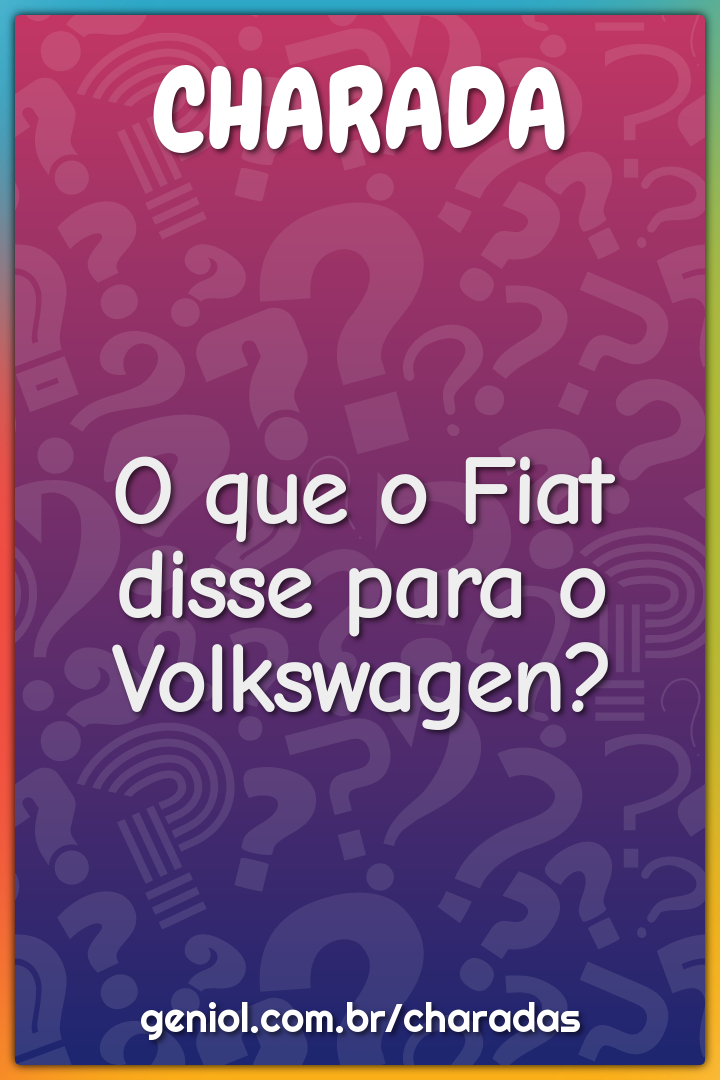 O que o Fiat disse para o Volkswagen?