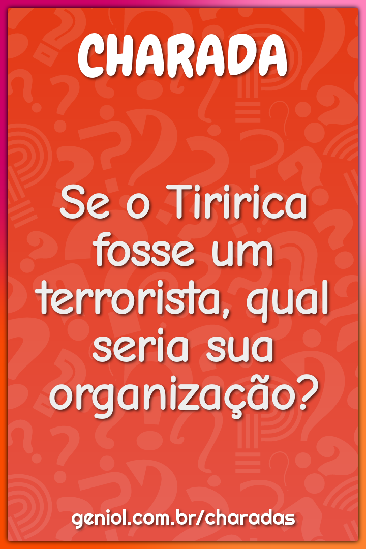 Se o Tiririca fosse um terrorista, qual seria sua organização?