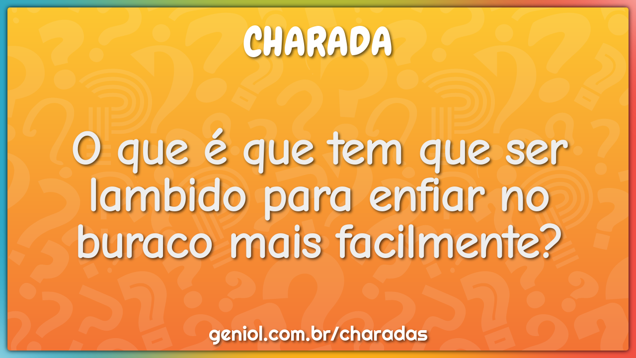 O que é que tem que ser lambido para enfiar no buraco mais facilmente?