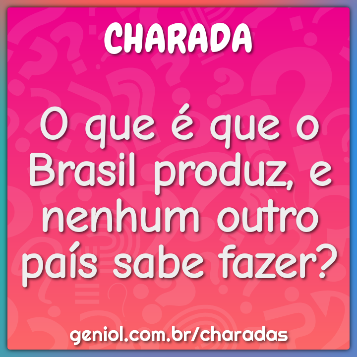 O que é que o Brasil produz, e nenhum outro país sabe fazer?