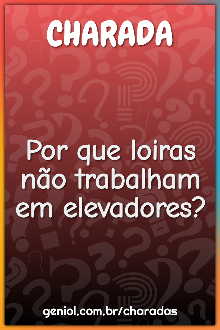 Por que loiras não trabalham em elevadores?