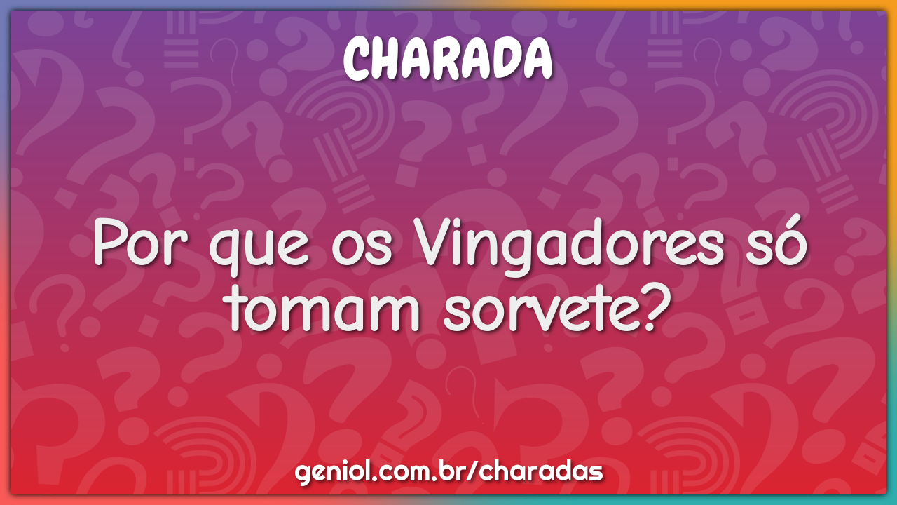 Por que os Vingadores só tomam sorvete?