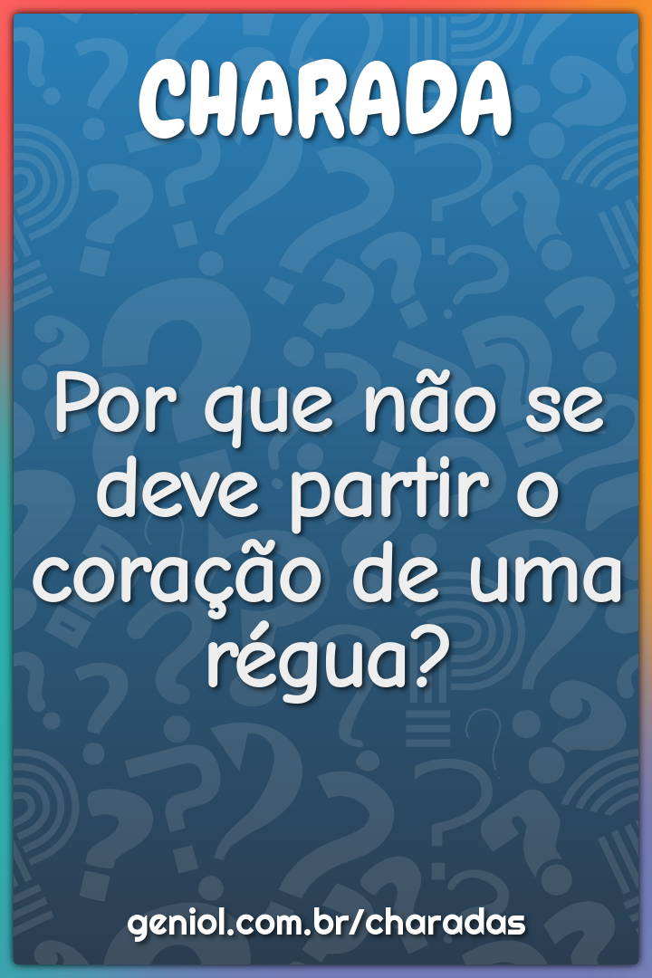 Por que não se deve partir o coração de uma régua?