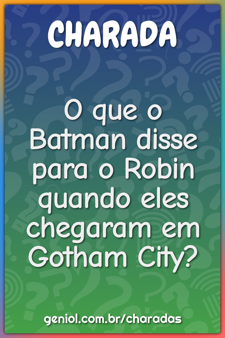 O que o Batman disse para o Robin quando eles chegaram em Gotham City?